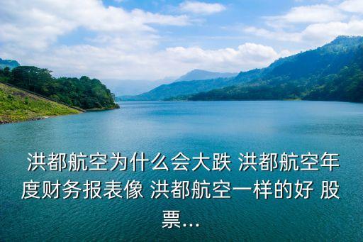  洪都航空為什么會大跌 洪都航空年度財務報表像 洪都航空一樣的好 股票...