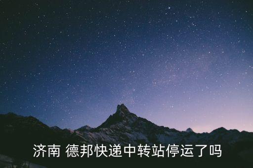  濟南 德邦快遞中轉(zhuǎn)站停運了嗎