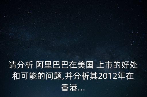 請(qǐng)分析 阿里巴巴在美國(guó) 上市的好處和可能的問(wèn)題,并分析其2012年在香港...