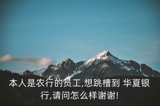 本人是農(nóng)行的員工,想跳槽到 華夏銀行,請(qǐng)問(wèn)怎么樣謝謝!