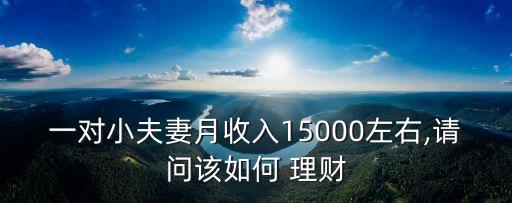 一對小夫妻月收入15000左右,請問該如何 理財