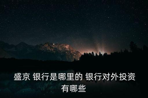  盛京 銀行是哪里的 銀行對外投資有哪些