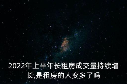 2022年上半年長(zhǎng)租房成交量持續(xù)增長(zhǎng),是租房的人變多了嗎