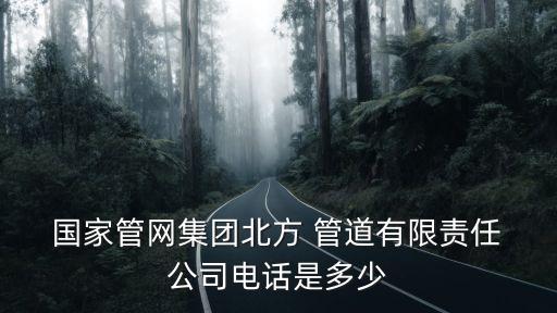  國家管網(wǎng)集團北方 管道有限責任 公司電話是多少