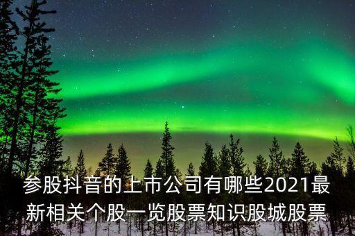 參股抖音的上市公司有哪些2021最新相關(guān)個股一覽股票知識股城股票