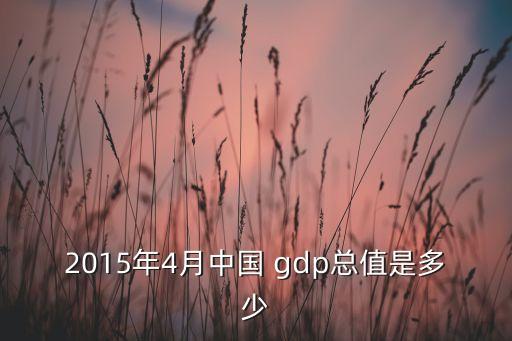 2015年4月中國(guó) gdp總值是多少