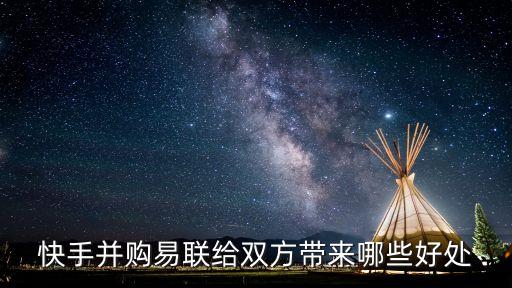 快手并購易聯(lián)給雙方帶來哪些好處