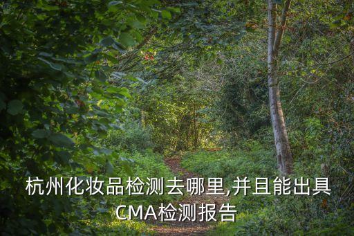  杭州化妝品檢測(cè)去哪里,并且能出具CMA檢測(cè)報(bào)告