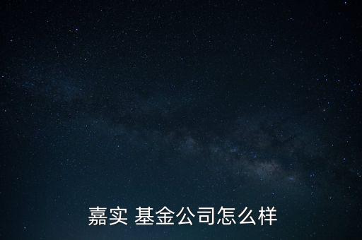  嘉實(shí) 基金公司怎么樣