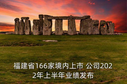 福建省166家境內(nèi)上市 公司2022年上半年業(yè)績發(fā)布