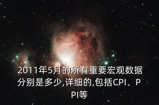  2011年5月的所有重要宏觀數(shù)據(jù)分別是多少,詳細的,包括CPI、PPI等