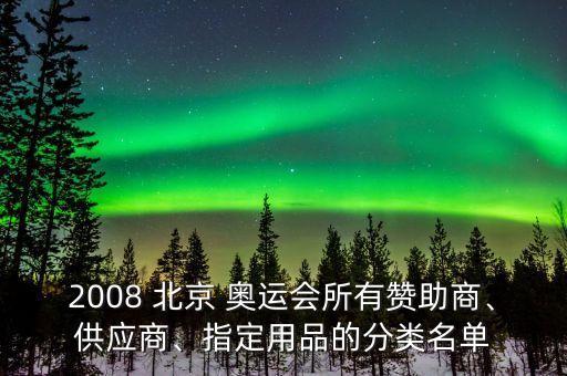 2008 北京 奧運(yùn)會(huì)所有贊助商、供應(yīng)商、指定用品的分類(lèi)名單