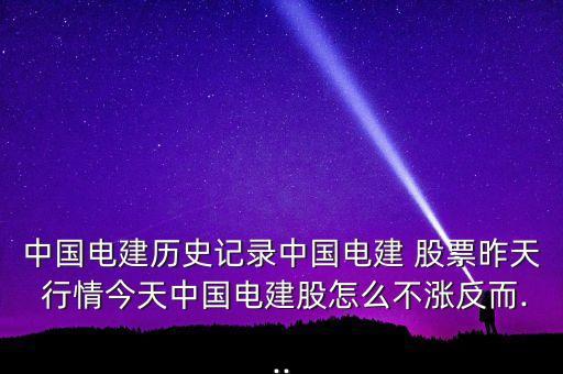 中國電建歷史記錄中國電建 股票昨天 行情今天中國電建股怎么不漲反而...