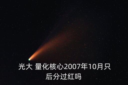  光大 量化核心2007年10月只后分過紅嗎