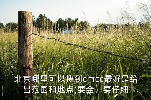  北京哪里可以搜到cmcc最好是給出范圍和地點(diǎn)(要全、要仔細(xì)