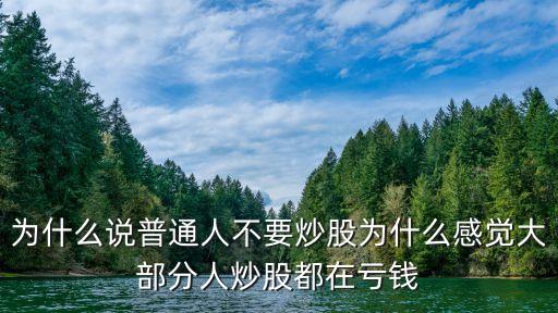 為什么說普通人不要炒股為什么感覺大部分人炒股都在虧錢