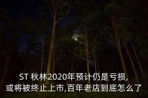 ST 秋林2020年預計仍是虧損,或?qū)⒈唤K止上市,百年老店到底怎么了