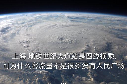  上海 地鐵世紀大道站是四線換乘,可為什么客流量不是很多沒有人民廣場...