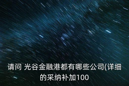 請問 光谷金融港都有哪些公司(詳細(xì)的采納補(bǔ)加100