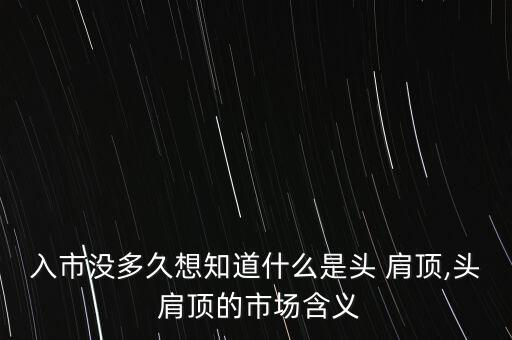 入市沒多久想知道什么是頭 肩頂,頭 肩頂?shù)氖袌?chǎng)含義