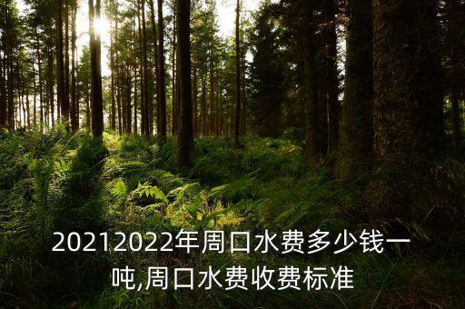 20212022年周口水費(fèi)多少錢一噸,周口水費(fèi)收費(fèi)標(biāo)準(zhǔn)