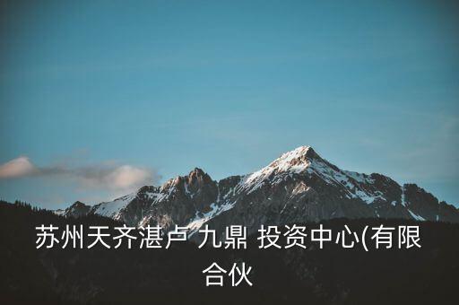 蘇州天齊湛盧 九鼎 投資中心(有限合伙