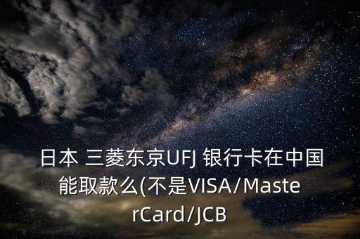 日本 三菱東京UFJ 銀行卡在中國(guó)能取款么(不是VISA/MasterCard/JCB