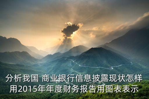 分析我國(guó) 商業(yè)銀行信息披露現(xiàn)狀怎樣用2015年年度財(cái)務(wù)報(bào)告用圖表表示