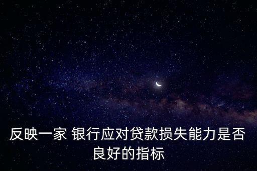 反映一家 銀行應(yīng)對貸款損失能力是否良好的指標