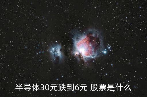 半導體30元跌到6元 股票是什么