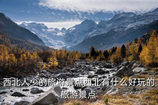 西北人少的旅游景點(diǎn)西北有什么好玩的旅游景點(diǎn)