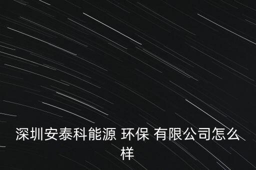 深圳安泰科能源 環(huán)保 有限公司怎么樣