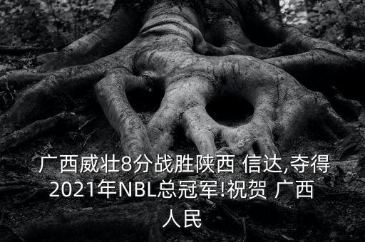  廣西威壯8分戰(zhàn)勝陜西 信達(dá),奪得2021年NBL總冠軍!祝賀 廣西人民