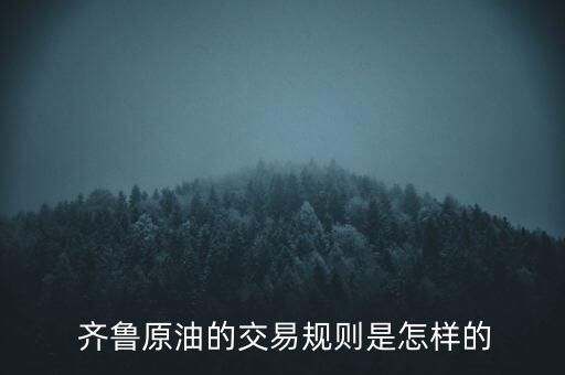  齊魯原油的交易規(guī)則是怎樣的