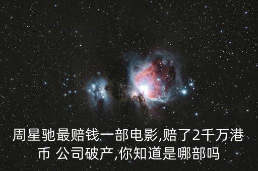 周星馳最賠錢一部電影,賠了2千萬港幣 公司破產(chǎn),你知道是哪部嗎