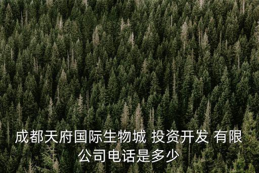 成都天府國(guó)際生物城 投資開發(fā) 有限公司電話是多少