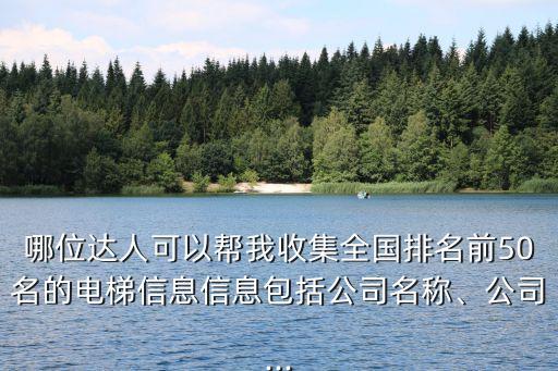 哪位達人可以幫我收集全國排名前50名的電梯信息信息包括公司名稱、公司...