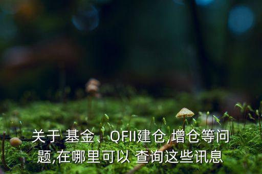 關于 基金、QFII建倉,增倉等問題,在哪里可以 查詢這些訊息