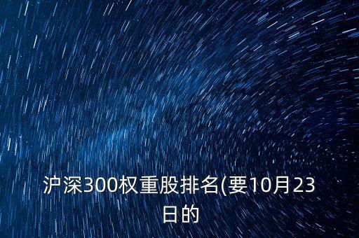 滬深300權重股排名(要10月23日的