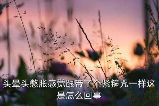 頭暈頭憋脹感覺(jué)跟帶了個(gè)緊箍咒一樣這是怎么回事