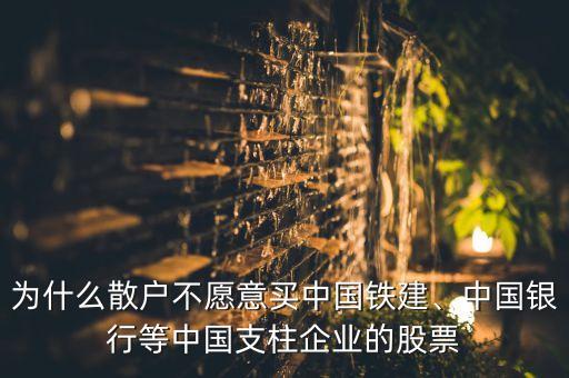 為什么散戶不愿意買中國(guó)鐵建、中國(guó)銀行等中國(guó)支柱企業(yè)的股票