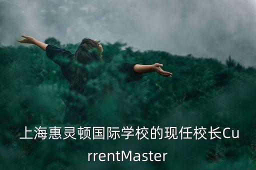  上?；蒽`頓國(guó)際學(xué)校的現(xiàn)任校長(zhǎng)CurrentMaster