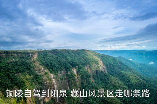 銅陵自駕到陽泉 藏山風景區(qū)走哪條路