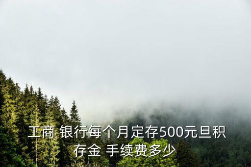  工商 銀行每個(gè)月定存500元旦積存金 手續(xù)費(fèi)多少