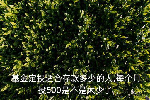  基金定投適合存款多少的人,每個(gè)月投500是不是太少了