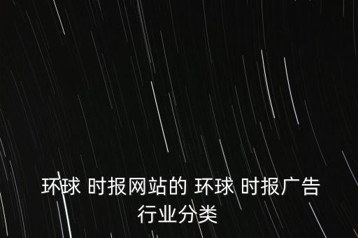  環(huán)球 時報網(wǎng)站的 環(huán)球 時報廣告行業(yè)分類