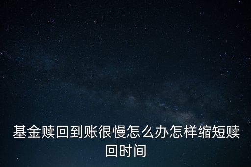  基金贖回到賬很慢怎么辦怎樣縮短贖回時間