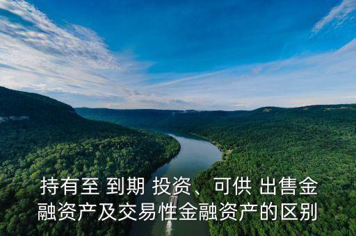  持有至 到期 投資、可供 出售金融資產(chǎn)及交易性金融資產(chǎn)的區(qū)別