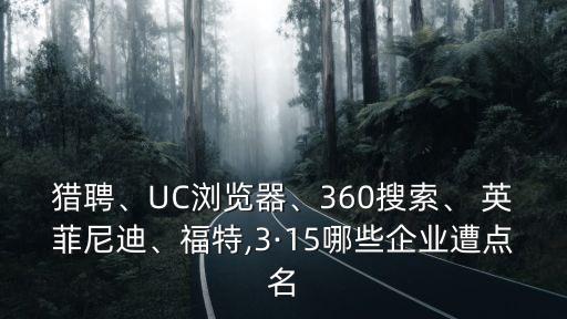 獵聘、UC瀏覽器、360搜索、 英菲尼迪、福特,3·15哪些企業(yè)遭點(diǎn)名