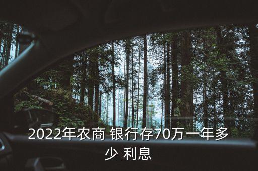 2022年農(nóng)商 銀行存70萬(wàn)一年多少 利息